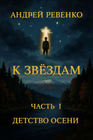 Title: K Zvezdam. Chast' I: Detstvo Oseni, Author: Andrey Revenko