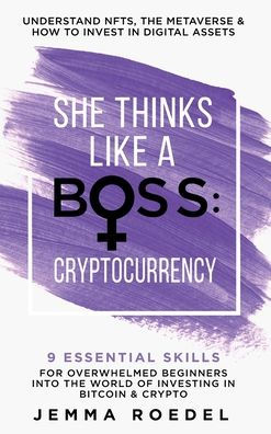 She Thinks Like a Boss: Cryptocurrency: 9 Essential Skills for Overwhelmed Beginners into the World of Investing in Bitcoin & Crypto. Understand NFTs & ... & How to Invest in Digital Assets.