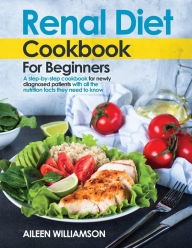 Title: Renal Diet Cookbook for Beginners: A step-by-step recipe book for newly diagnosed patients with all the nutrition facts they need to know., Author: AILEEN WILLIAMSON