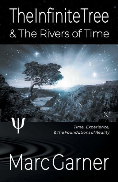 The Infinite Tree & Rivers of Time: Time, Experience, Foundations Reality