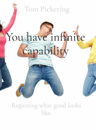 Title: You have infinite capability: Regaining what good looks like., Author: Tom Pickering