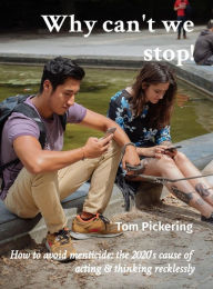 Title: Why can't we stop!: How to avoid menticide: the 2020's cause of acting & thinking recklessly, Author: Tom Pickering