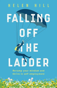 Title: Falling Off The Ladder: Revamp your mindset and thrive in self-employment, Author: Helen Hill