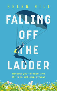 Title: Falling Off The Ladder: Revamp your mindset and thrive in self-employment, Author: Helen Hill