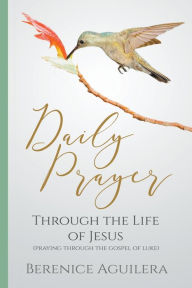 Title: Daily Prayer through the Life of Jesus (Praying through the Gospel of Luke), Author: Berenice Aguilera