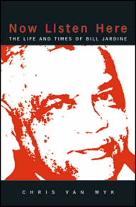 Title: Now Listen Here: The Life and Times of Bill Jardine, Author: Chris van Wyk