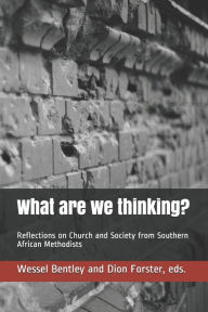 Title: What are we thinking?: Reflections on Church and Society from Southern African Methodists, Author: Wessel Bentley