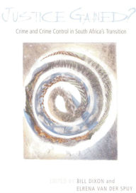 Title: Justice Gained?: Crime and Crime Control in South Africa's Transition, Author: Bill Dixon