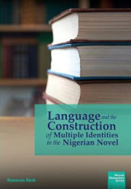 Title: Language and the Construction of Multiple Identities in the Nigerian Novel, Author: Romanus Aboh