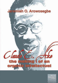 Title: Claude E Ake: The making of an organic intellectual, Author: O. Arowosegbe