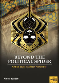 Title: Beyond the Political Spider: Critical Issues in African Humanities, Author: Kwesi Yankah