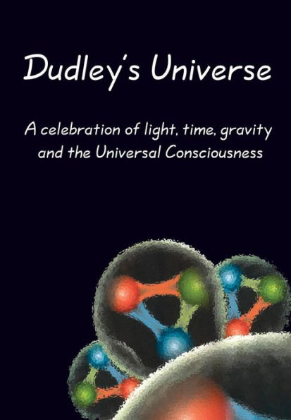 Dudley's Universe: A celebration of light, time, gravity and the Universal Consciousness