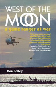 Title: West of the Moon: Early Zululand and a Game Ranger at War in Rhodesia, Author: Ron Selley