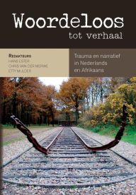 Title: Woordeloos tot verhaal: Trauma en narratief in Nederlands en Afrikaans, Author: Hans Ester