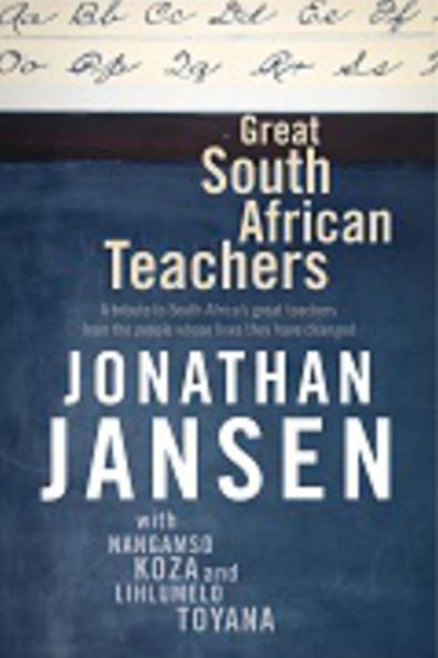 Great South African Teachers: A Tribute to Africa's Teachers from the People Whose Lives They Changed