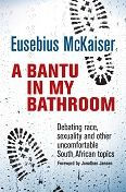 Title: A Bantu in My Bathroom: Debating Race, Sexuality and Other Uncomfortable South African Topics, Author: Eusebius McKaiser