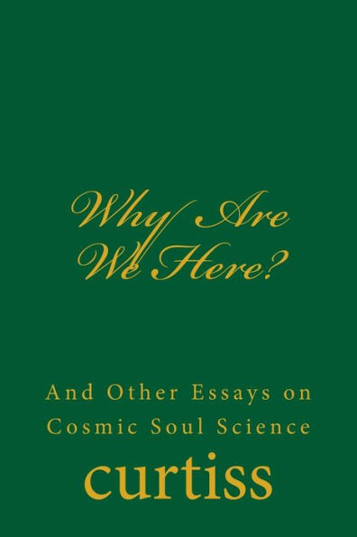 Why Are We Here?: And Other Essays on Cosmic Soul Science