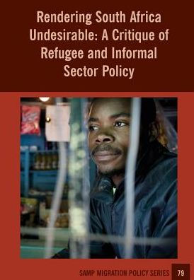 Rendering South Africa Undesirable: A Critique of Refugee and Informal Sector Policy