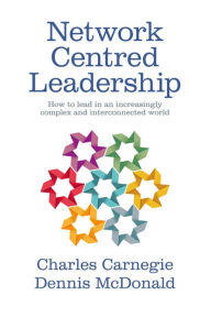 Title: Network Centred Leadership : How to lead in an increasingly complex and interconnected world, Author: Charles Carnegie