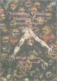 Title: Validating Violence - Violating Faith?: Religion, Scripture and Violence, Author: William Emilsen