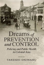 Dreams of Prevention and Control: Policing and Public Health in Colonial Asia