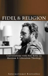 Title: Fidel and Religion: Conversations with Frei Betto on Marxism and Liberation Theology, Author: Fidel Castro