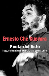 Title: Punta del Este: Proyecto Alternativo de Desarrollo para America Latina, Author: Ernesto Che Guevara