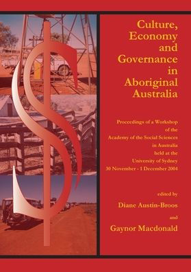 Culture, Economy and Governance in Aboriginal Australia: Proceedings of a Workshop Held at the University of Sydney, 30 November - 1 December 2004