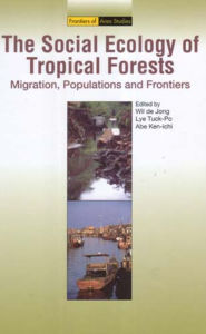 Title: The Social Ecology of Tropical Forests: Migration, Populations and Frontiers, Author: Wil De Jong