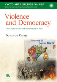 Title: Violence and Democracy: The Collapse of One-Party Dominant Rule in India, Author: Kazuya Nakamizo