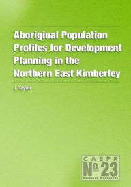 Title: Aboriginal Population Profiles for Development Planning in the Northern East Kimberley, Author: John Taylor