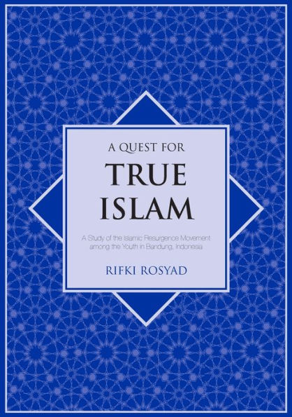 A Quest for True Islam: A Study of the Islamic Resurgence Movement among the Youth in Bandung, Indonesia