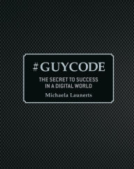 Title: #Guycode: The Secret To Success In a Digital World, Author: Michaela Launerts