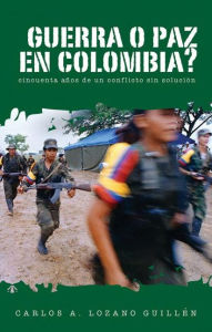 Title: Guerra o paz en Colombia?: Cincuenta anos de un conflicto sin solucion, Author: Carlos A. Lozano-Guillen