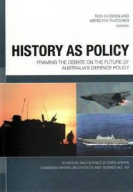 Title: History as Policy: Framing the debate on the future of Australia's defence policy, Author: Ron Huisken