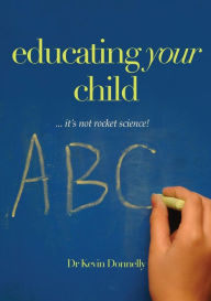 Title: Educating Your Child... It's Not Rocket Science!, Author: Kevin Donnelly