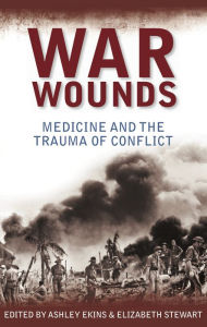 Title: War Wounds: Medicine and the trauma of conflict, Author: Ashley Ekins