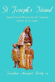 Title: St Joseph's Island: Julian Tenison Woods and the Tasmanian Sisters of St Joseph, Author: Josephine Margaret Brady