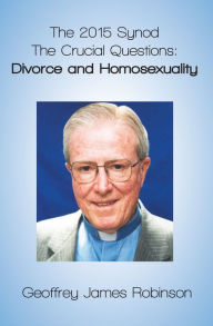 Title: The 2015 Synod. The Crucial Questions: Divorce and Homosexuality, Author: Geoffrey Robinson