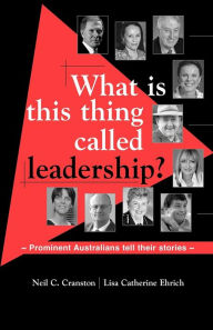 Title: What is this Thing Called Leadership?: Prominent Australians Tell Their Stories, Author: Neil C. Cranston