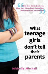 Title: What Teenage Girl's Don't Tell Their Parents, Author: Michelle Mitchell