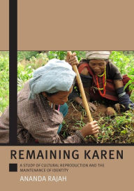 Title: Remaining Karen: A Study of Cultural Reproduction and the Maintenance of Identity, Author: Ananda Rajah
