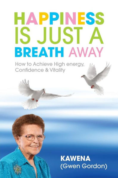 Happiness Is Just a Breath Away: How to Achieve High Energy Confidence & Vitality