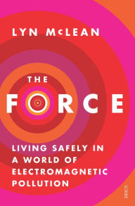 Title: The Force: Living Safely in a World of Electromagnetic Pollution, Author: Lyn McLean