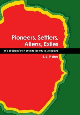 Pioneers, Settlers, Aliens, Exiles: The decolonisation of white identity in Zimbabwe