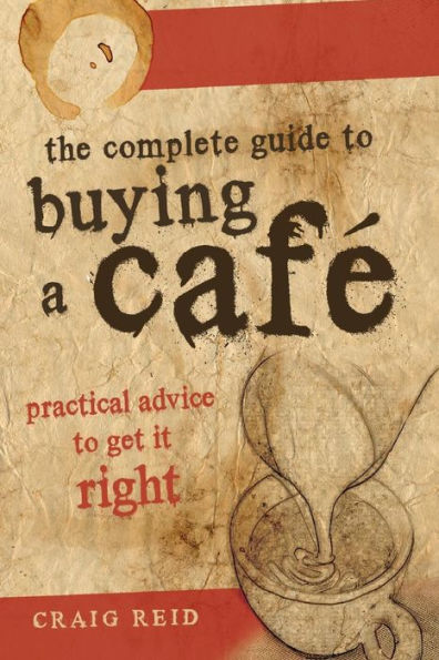 The Complete guide to buying a cafe: Practical advice to get it right