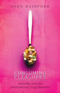 Title: Consuming Pleasures: Australia and the International Drug Business, Author: John Rainford