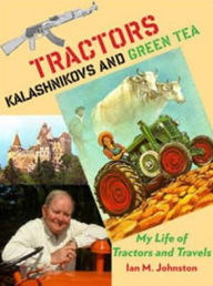 Title: Tractors, Kalashnikovs and Green Tea: My Life of Tractors and Travels, Author: Ian M. Johnston