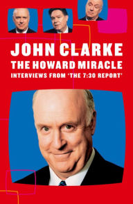 Title: The Howard Miracle: Interviews From The 7.30 Report, Author: John Clarke