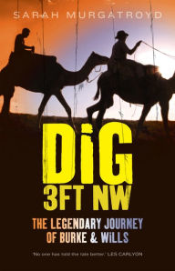 Title: Dig 3ft NW: The Legendary Journey of Burke & Wills, Author: Sarah Murgatroyd